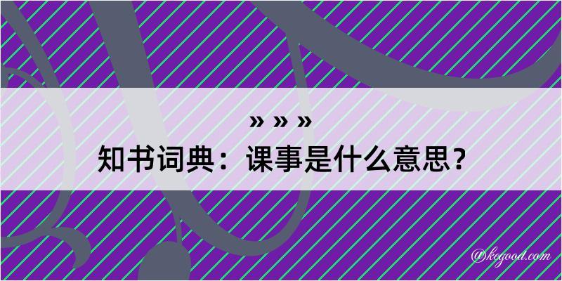 知书词典：课事是什么意思？