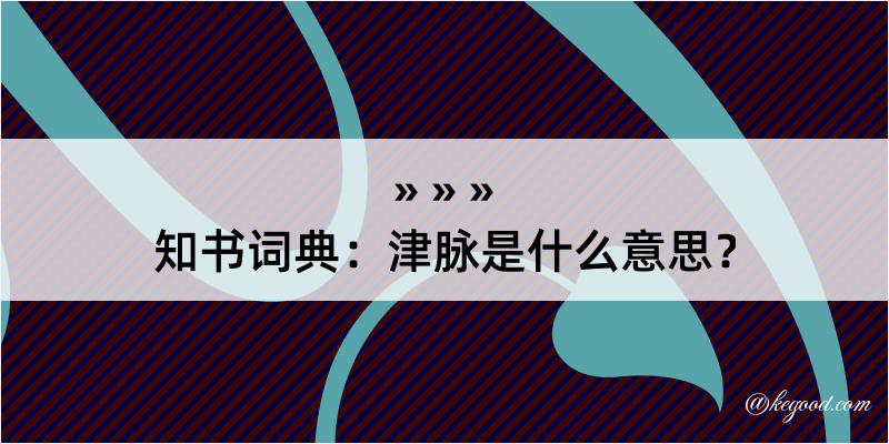 知书词典：津脉是什么意思？