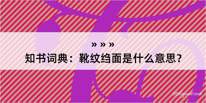 知书词典：靴纹绉面是什么意思？