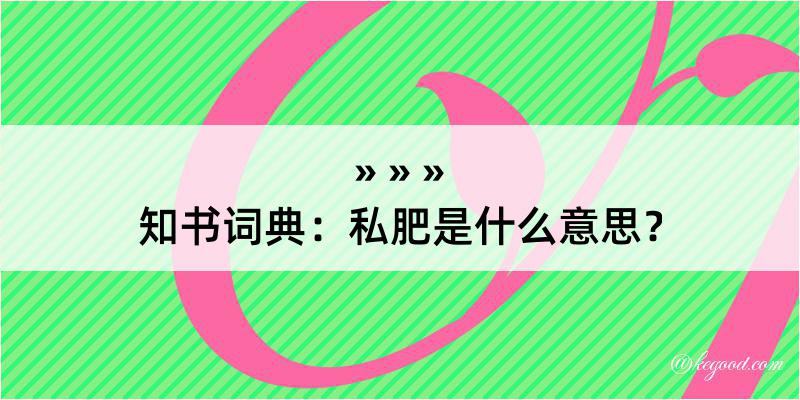 知书词典：私肥是什么意思？