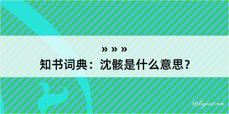 知书词典：沈骸是什么意思？