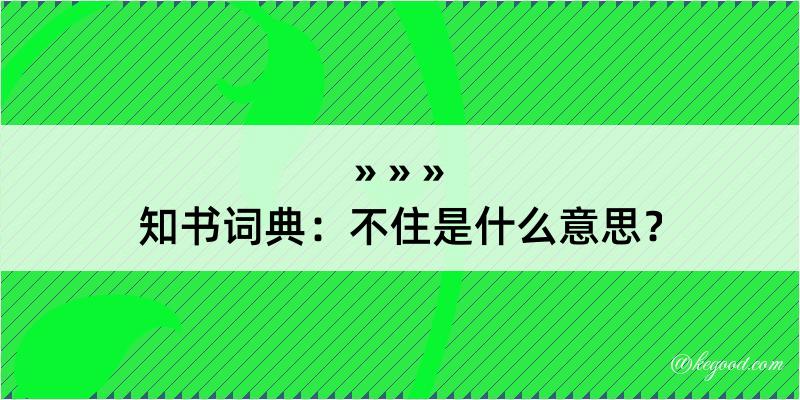 知书词典：不住是什么意思？