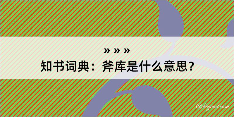 知书词典：斧库是什么意思？