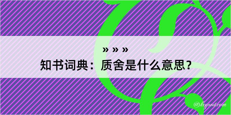 知书词典：质舍是什么意思？