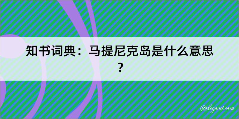 知书词典：马提尼克岛是什么意思？