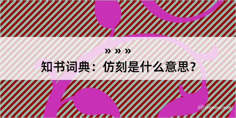 知书词典：仿刻是什么意思？