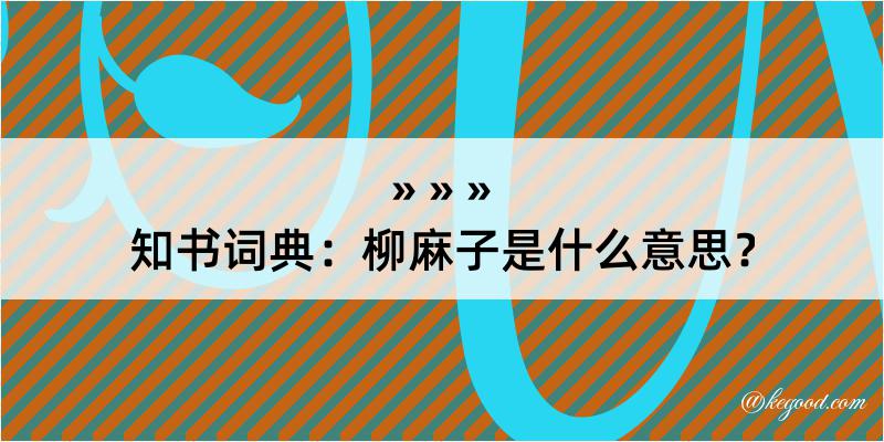 知书词典：柳麻子是什么意思？