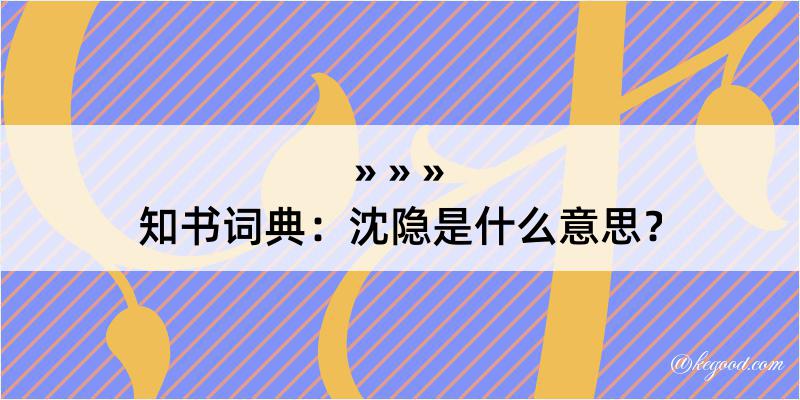 知书词典：沈隐是什么意思？