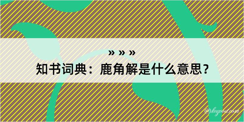 知书词典：鹿角解是什么意思？