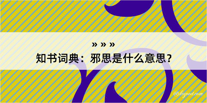 知书词典：邪思是什么意思？