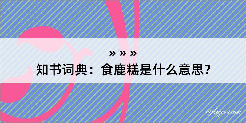 知书词典：食鹿糕是什么意思？