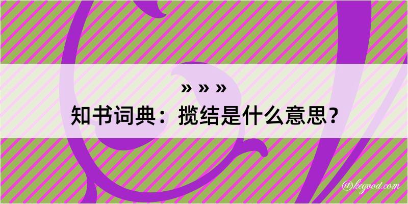 知书词典：揽结是什么意思？