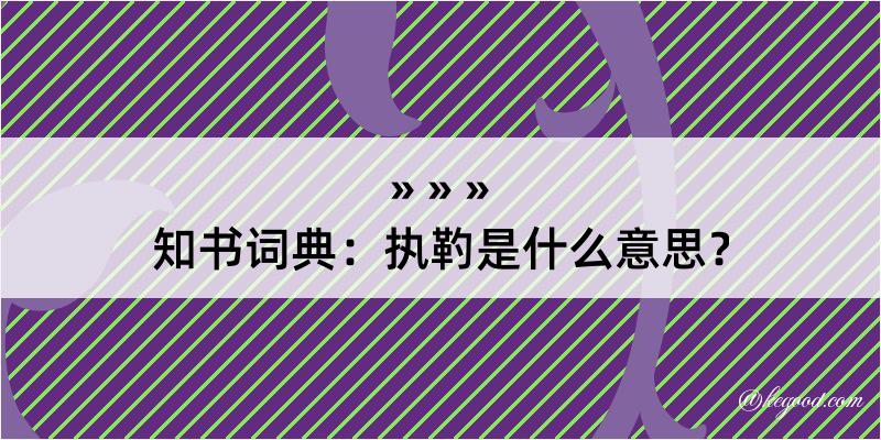 知书词典：执靮是什么意思？