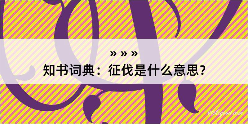 知书词典：征伐是什么意思？