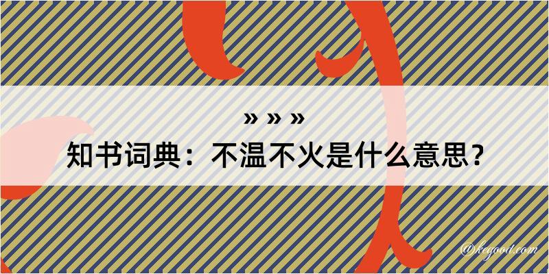 知书词典：不温不火是什么意思？