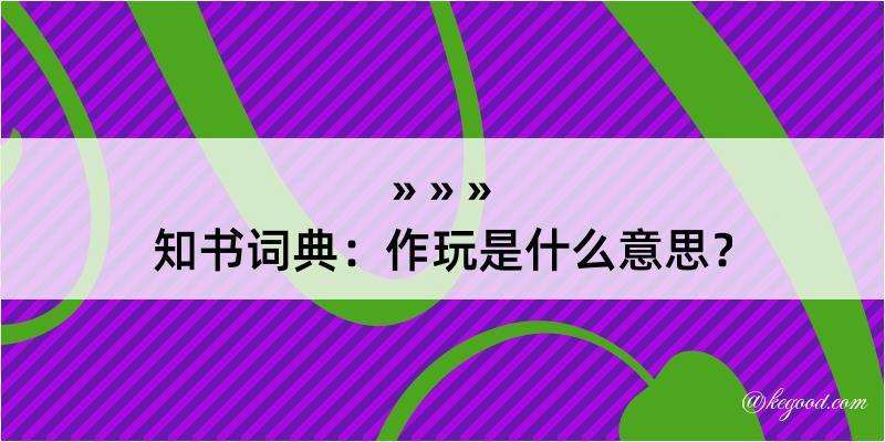 知书词典：作玩是什么意思？