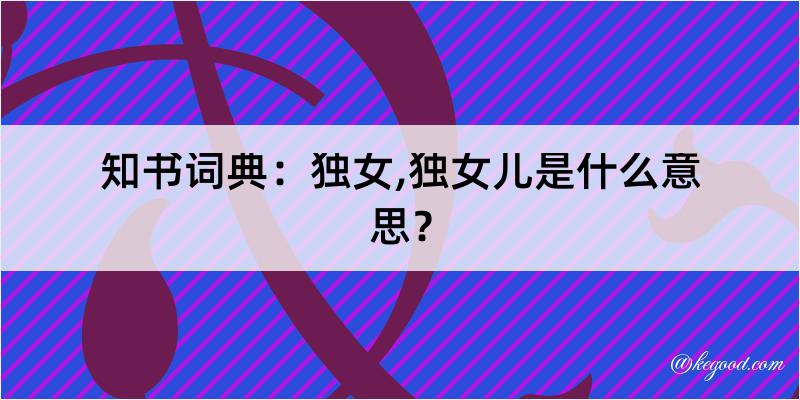 知书词典：独女,独女儿是什么意思？