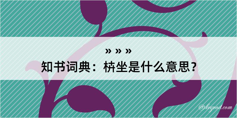 知书词典：枿坐是什么意思？