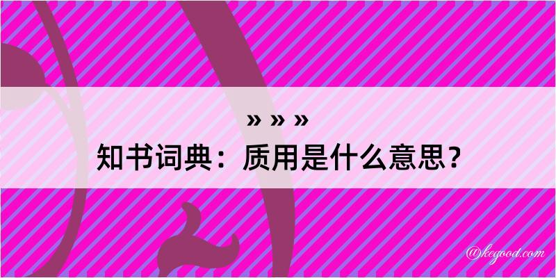 知书词典：质用是什么意思？