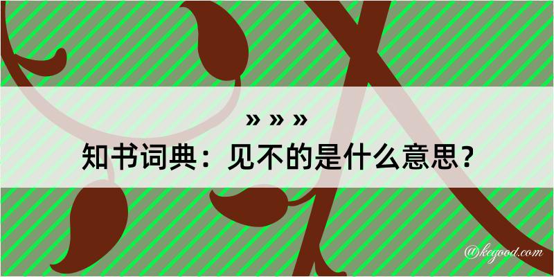 知书词典：见不的是什么意思？