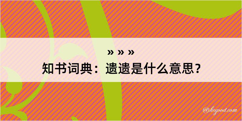 知书词典：遗遗是什么意思？