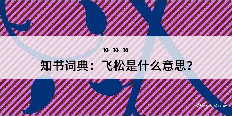 知书词典：飞松是什么意思？