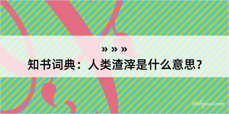 知书词典：人类渣滓是什么意思？