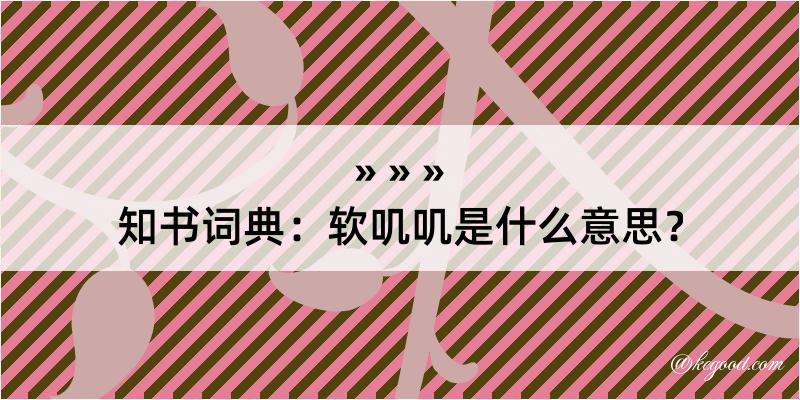 知书词典：软叽叽是什么意思？