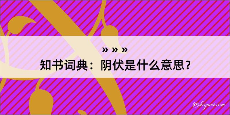 知书词典：阴伏是什么意思？