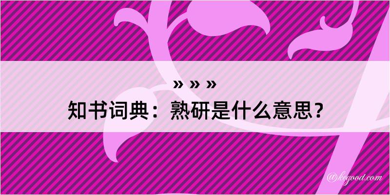 知书词典：熟研是什么意思？