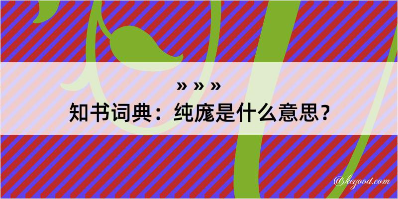 知书词典：纯庬是什么意思？