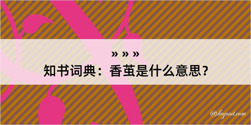 知书词典：香茧是什么意思？