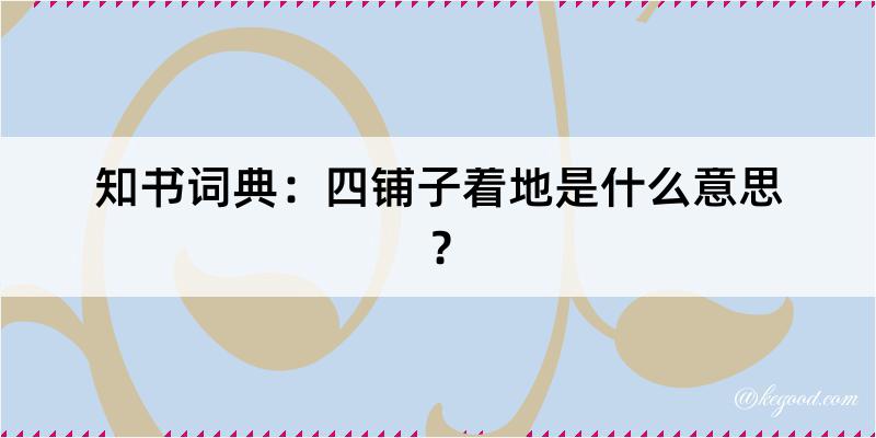 知书词典：四铺子着地是什么意思？