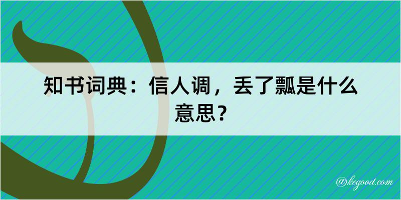 知书词典：信人调，丢了瓢是什么意思？