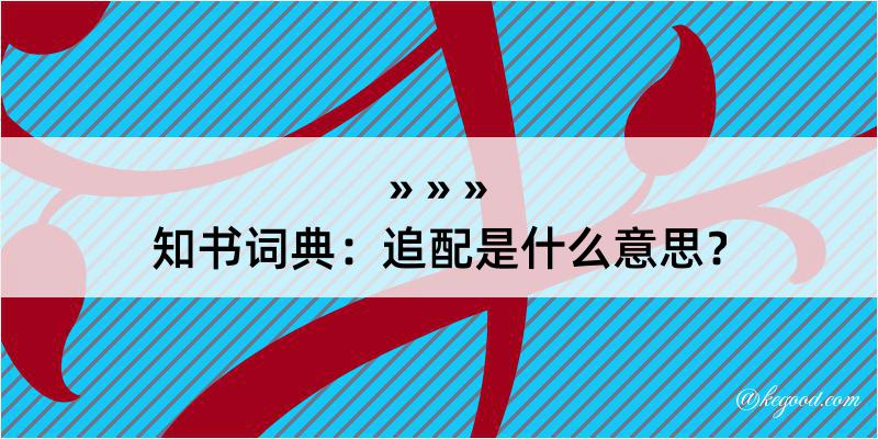 知书词典：追配是什么意思？