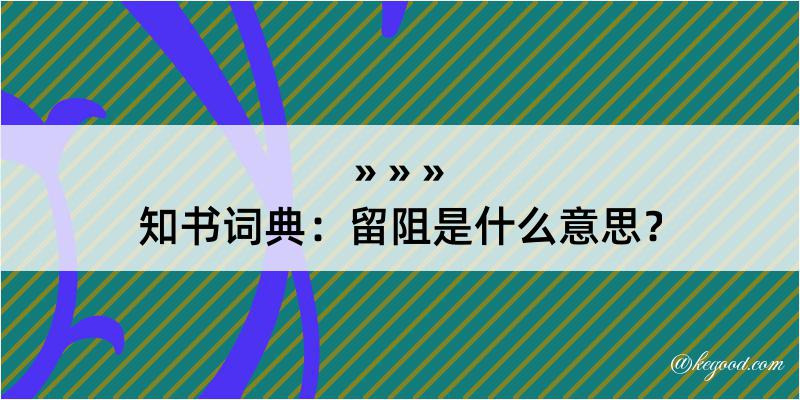 知书词典：留阻是什么意思？