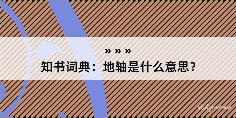 知书词典：地轴是什么意思？