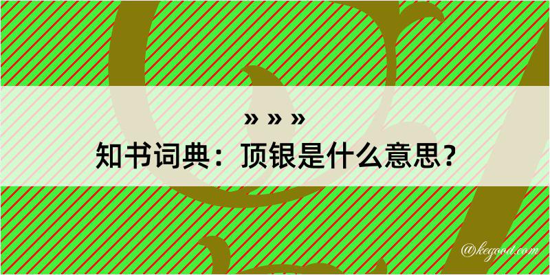 知书词典：顶银是什么意思？