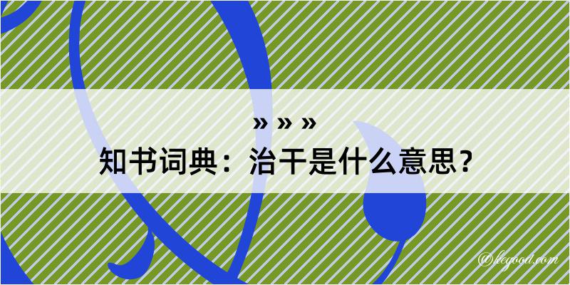 知书词典：治干是什么意思？