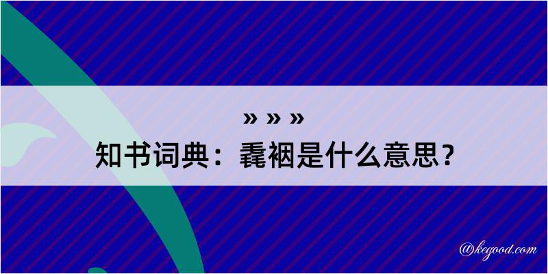 知书词典：毳裀是什么意思？