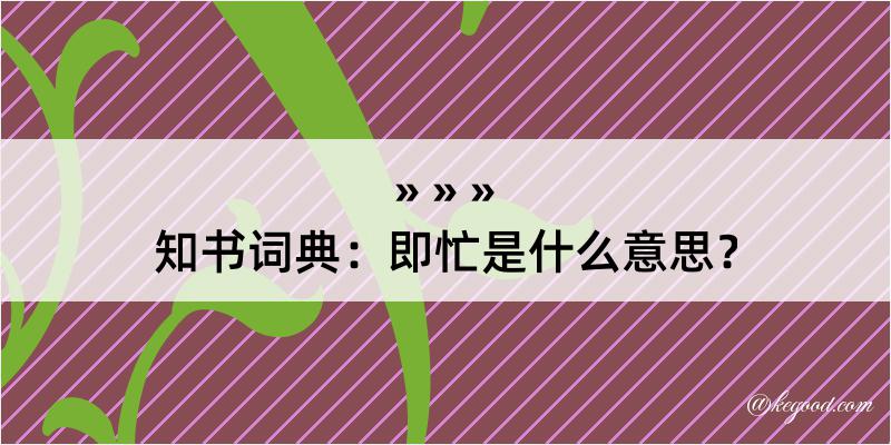 知书词典：即忙是什么意思？