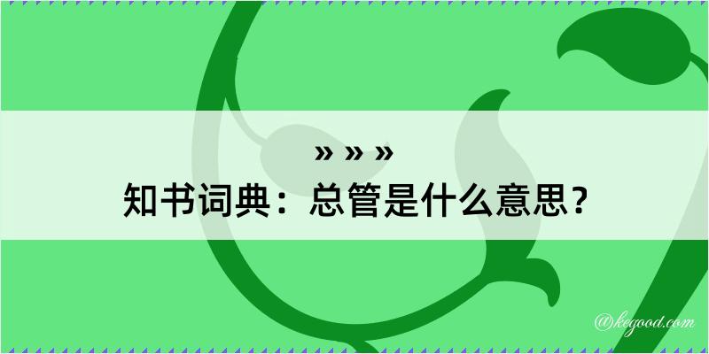 知书词典：总管是什么意思？