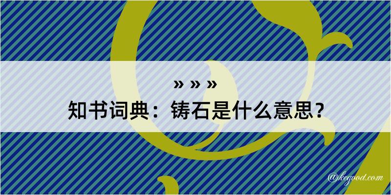 知书词典：铸石是什么意思？