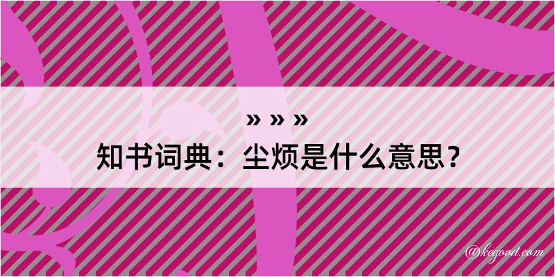 知书词典：尘烦是什么意思？