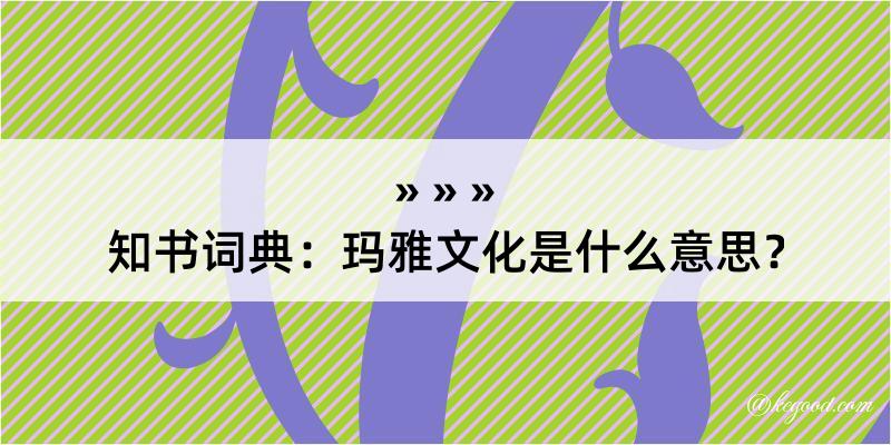 知书词典：玛雅文化是什么意思？