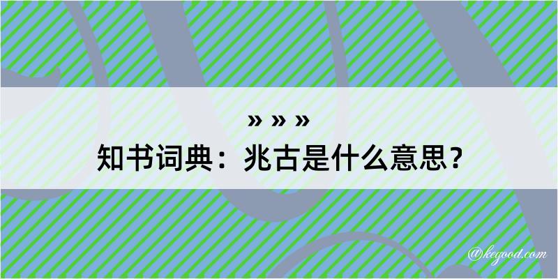 知书词典：兆古是什么意思？