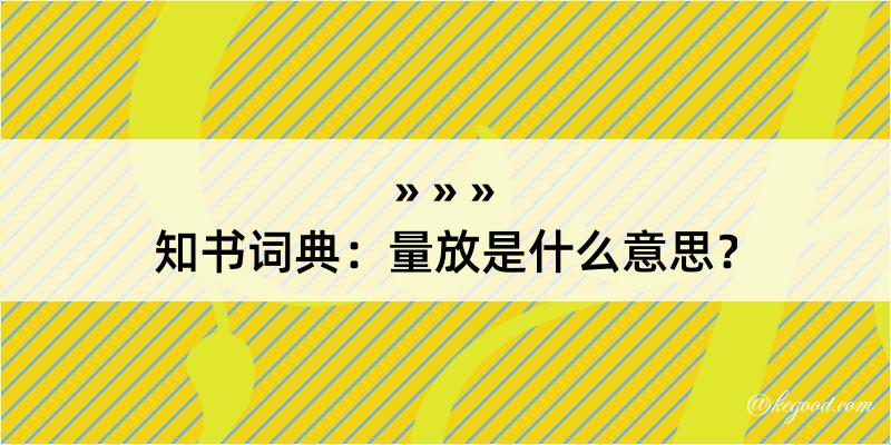 知书词典：量放是什么意思？