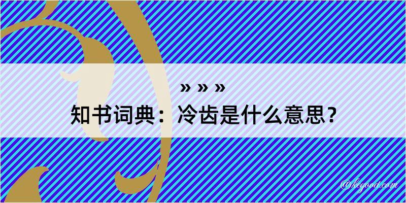 知书词典：冷齿是什么意思？