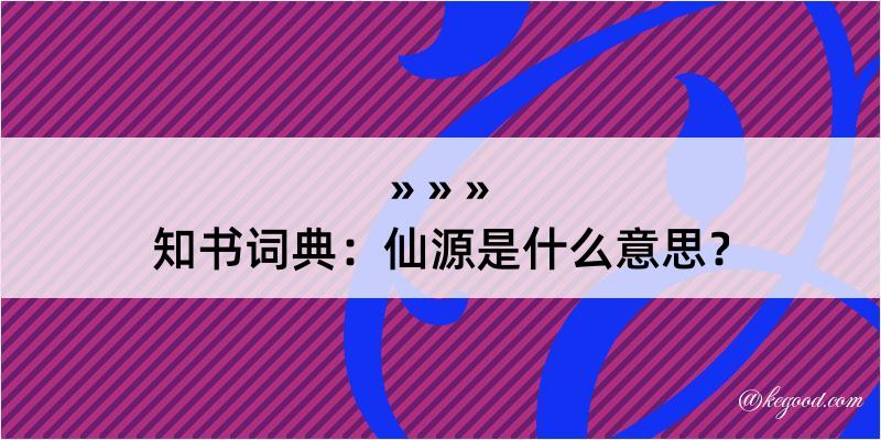 知书词典：仙源是什么意思？