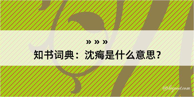 知书词典：沈痗是什么意思？